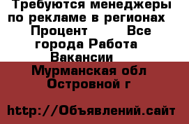 Требуются менеджеры по рекламе в регионах › Процент ­ 50 - Все города Работа » Вакансии   . Мурманская обл.,Островной г.